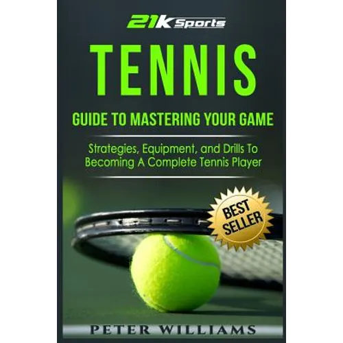 Tennis: Guide to Mastering Your Game- Strategies, Equipment, and Drills - Paperback